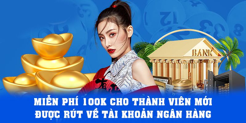 Miễn phí 100k cho thành viên mới được rút về tài khoản ngân hàng