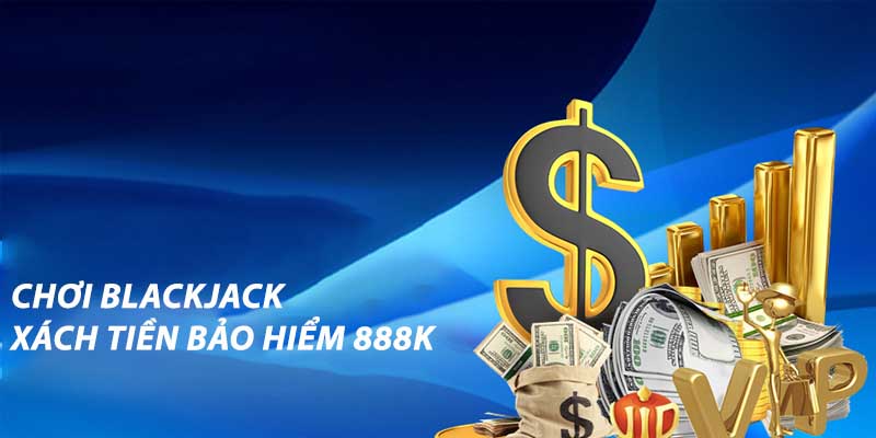 Chơi Blackjack Xách Tiền Bảo Hiểm 888k Bảo Vệ Vốn Cược