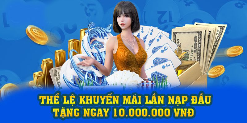 Thể lệ chương trình khuyến mãi lần nạp đầu tặng ngay 10.000.000 VNĐ 