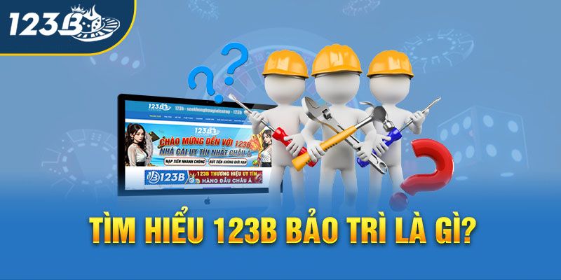 Tìm hiểu các lý do mà trang web 123B bảo trì